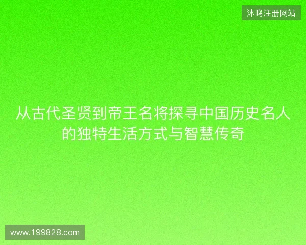 从古代圣贤到帝王名将探寻中国历史名人的独特生活方式与智慧传奇